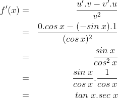 \begin{align*}f'(x) & = & \frac{u'.v-v'.u}{v^2}\\ & = & \frac{0.cos\:x-(-sin\:x).1}{(cos\:x)^2}\\ & = & \frac{sin\:x}{cos^2\:x}\\ & = & \frac{sin\:x}{cos\:x}.\frac{1}{cos\:x}\\ & = & tan\:x.sec\:x\end{align*}
